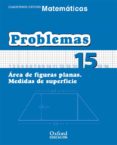 CUADERNO MATEMATICAS: PROBLEMAS 15: AREAS DE FIGURAS PLANAS: MEDI DAS DE SUPERFICIE (EDUCACION PRIMARIA) di VV.AA. 