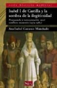 ISABEL I DE CASTILLA Y LA SOMBRA DE LA ILEGITIMIDAD: PROPAGANDA Y REPRESENTACION EN EL CONFLICTO SUCESORIO (1474-1482) di CARRASCO MANCHADO, ANA ISABEL 