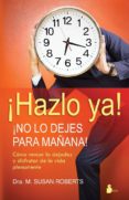 HAZLO YA. NO LO DEJES PARA MAANA: COMO VENCER LA DEJADEZ Y DISFR UTAR DE LA VIDA PLENAMENTE di ROBERTS, SUSAN 