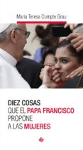 DIEZ COSAS QUE EL PAPA FRANCISCO PROPONE A LAS MUJERES di COMPTE GRAU, MARIA TERESA 