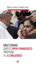 DIEZ COSAS QUE EL PAPA FRANCISCO PROPONE A LAS MUJERES de COMPTE GRAU, MARIA TERESA 