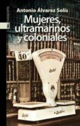 MUJERES, ULTRAMARINOS Y COLONIALES di ALVAREZ-SOLIS, ANTONIO 