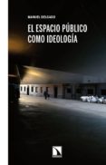 EL ESPACIO PUBLICO COMO IDEOLOGIA de DELGADO, MANUEL 
