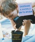 ENSEAME A HACERLO SIN TU AYUDA: ACTIVIDADES BASADAS EN EL METODO MONTESSORI, PARA TU HIJO Y PARA TI di PITAMIC, MAJA 