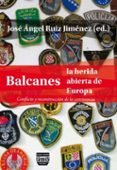 BALCANES LA HERIDA ABIERTA DE EUROPA: CONFLICTO Y RECONSTRUCCION DE LA CONVIVENCIA di RUIZ JIMENEZ, JOSE ANGEL 