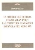 LA SOMBRA DEL CUERVO. EDGAR ALLAN POE Y LA LITERATURA FANTASTICA ESPAOLA DEL SIGLO XIX de ROAS, DAVID 