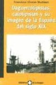 DAGUERROTIPISTAS, CALOTIPISTAS Y SU IMAGEN DE LA ESPAA DEL SIGLO XIX di ALONSO MARTINEZ, FRANCISCO 
