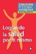 LOGRANDO LA SALUD POR TI MISMO: SANACION PERSONAL AVANZADA di SCHNEIDER, MEIR 