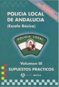 POLICIA LOCAL DE ANDALUCIA. ESCALA BASICA. VOL. III. SUPUESTOS PR ACTICOS di VV.AA. 