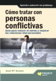 COMO TRATAR CON PERSONAS CONFLICTIVAS: GUIOA PARA REDUCIR EL ESTR ES Y MEJORAR LAS RELACIONES de ACOSTA, JOSE MARIA 