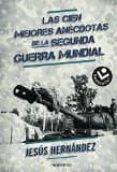 LAS CIEN MEJORES ANECDOTAS DE LA II GUERRA MUNDIAL de HERNANDEZ, JESUS 