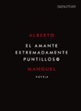 EL AMANTE EXTREMADAMENTE PUNTILLOSO de MANGUEL, ALBERTO 