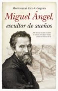 MIGUEL ANGEL, ESCULTOR DE SUEOS de RICO GONGORA, MONTSERRAT 