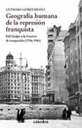 GEOGRAFIA HUMANA DE LA REPRESION FRANQUISTA: DEL GOLPE A LA GUERRA DE OCUPACION (1936-1941) de GOMEZ BRAVO, GUTMARO 