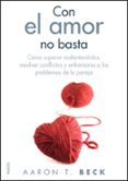 CON EL AMOR NO BASTA: COMO SUPERAR MALENTENDIDOS, RESOLVER CONFLI CTOS Y ENFRENTARSE A LOS PROBLEMAS DE PAREJA de BECK, AARON T. 