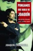 PONGAMOS QUE HABLO DE JOAQUIN: UNA MIRADA PERSONAL SOBRE JOAQUIN SABINA de CARBONELL, JOAQUIN 