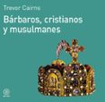 BARBAROS, CRISTIANOS Y MUSULMANES de CAIRNS, TREVOR 