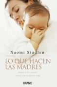 LO QUE HACEN LAS MADRES: SOBRE TODO CUANDO PARECE QUE NO HACEN NA DA de STADLEN, NAOMI 