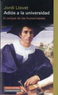 ADIOS A LA UNIVERSIDAD: EL ECLIPSE DE LAS HUMANIDADES de LLOVET, JORDI 