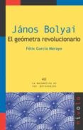 JANOS BOLYAI: EL GEOMETRA REVOLUCIONARIO de GARCIA MERAYO, FELIX 