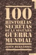 100 HISTORIAS SECRETAS DE LA II GUERRA MUNDIAL di HERNANDEZ, JESUS 