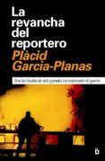 LA REVANCHA DEL REPORTERO: TRAS LAS HUELLAS DE SIETE GRANDES CORR ESPONSALES DE GUERRA di GARCIA-PLANAS, PLACID 