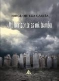 MI HORIZONTE ES MI TUMBA di ORTEGA GARCIA, JORGE 
