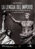 LA LENGUA DEL IMPERIO: LA RETORICA DEL IMPERIALISMO EN ROMA Y LA GLOBALIZACION de CONDE, JUAN LUIS 