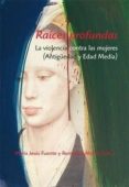 RAICES PROFUNDAS: LA VIOLENCIA CONTRA LAS MUJERES (ANTIGEDAD Y E DAD MEDIA) de FUENTE PEREZ, MARIA JESUS  MORAN MARTIN, REMEDIOS 