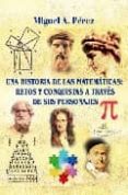 UNA HISTORIA DE LA MATEMATICAS: RETOS Y CONQUISTAS A TRAVES DE SU S PERSONAJES di PEREZ, MIGUEL A. 
