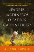 PADRES JARDINEROS O PADRES CARPINTEROS?: LOS ULTIMOS DESCUBRIMIENTOS CIENTIFICOS SOBRE COMO APRENDEN LOS NIOS de GOPNIK, ALISON 