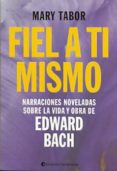 FIEL A TI MISMO: NARRACIONES NOVELADAS SOBRE LA VIDA Y OBRA DE EDWARD BACH di TABOR, MARY 