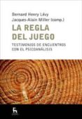 LA REGLA DEL JUEGO: TESTIMONIOS DE ENCUENTROS CON EL PSICOANALISI S de LEVY, BERNARD-HENRI  MILLER, JACQUES-ALAIN 