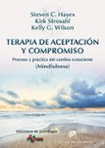 TERAPIA DE ACEPTACION Y COMPROMISO: PROCESO Y PRACTICA DEL CAMBIO CONSCIENTE (MINDFULNESS) de HAYES, STEVEN C.STROSAHL, KIRK D.WILSON, KELLY G.