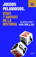 JUEGOS PELIGROSOS: USOS Y ABUSO DE LA HISTORIA de MACMILLAN, MARGARET 