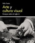 ARTE Y CULTURA VISUAL: ENSAYOS SOBRE EL SIGLO XX de FANES, FELIX 