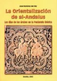 LA ORIENTALIZACION DE AL-ANDALUS: LOS DIAS DE LOS ARABES EN LA PE NINSULA IBERICA de RAMIREZ DEL RIO, JOSE 
