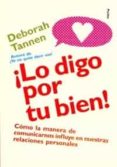 LO DIGO POR TU BIEN!: COMO LA MANERA DE COMUNICARNOS INFLUYE EN NUESTRAS RELACIONES PERSONALES de TANNEN, DEBORAH 