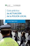 GUIA PRACTICA DE LA ACTUACION DE LA POLICIA LOCAL de MAGRO SERVET, VICENTE 