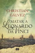 MATAR A LEONARDO DA VINCI de GALVEZ, CHRISTIAN 