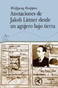 ANOTACIONES DE JAKOB LITTNER DESDE UN AGUJERO BAJO TIERRA de KOEPPEN, WOLFGANG 