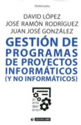 GESTIN DE PROGRAMAS DE PROYECTOS INFORMTICOS (Y NO INFORMTICOS ) di LOPEZ, DAVID 