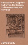 An Essay On Laughter: Its Forms Its Causes Its Development And Its Val