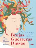 BRUJAS, GUERRERAS, DIOSAS: LAS MUJERES MAS PODEROSAS DE LA MITOLOGIA di HODGES, KATE 