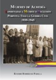 MUJERES DE ALMERIA: CONDENADAS A MUERTE O RECLUSION TRAS LA GUERR A CIVIL 1939-1945 di RODRIGUEZ PADILLA, EUSEBIO 