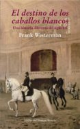 EL DESTINO DE LOS CABALLOS BLANCOS: UNA HISTORIA DIFERENTE DEL SI GLO XX de WESTERMAN, FRANK 