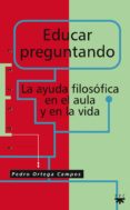 EDUCAR PREGUNTANDO: LA AYUDA FILOSOFICA EN EL AULA Y EN LA VIDA de ORTEGA CAMPOS, PEDRO 