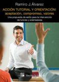ACCION TUTORIAL Y ORIENTACION: ACEPTACION, COMPROMISO, VALORES: U NA PROPUESTA DE ESTILO PARA LA INTERVENCION DE TUTORES Y ORIENTADORES de ALVAREZ, RAMIRO J. 