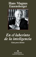 EN EL LABERINTO DE LA INTELIGENCIA: GUIA PARA IDIOTAS de MAGNUS EZENSBERGER, HANS 