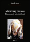 MAESTROS Y MUSEOS: EDUCAR DESDE LA INVISIBILIDAD de HUERTA, RICARD 